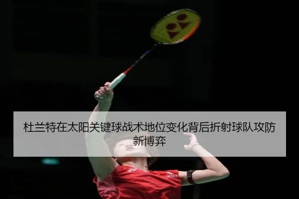 杜兰特在太阳关键球战术地位变化背后折射球队攻防新博弈