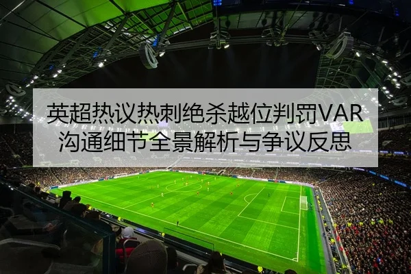 英超热议热刺绝杀越位判罚VAR沟通细节全景解析与争议反思