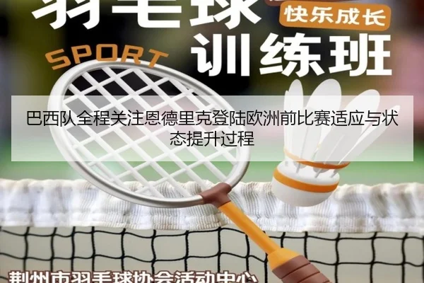 巴西队全程关注恩德里克登陆欧洲前比赛适应与状态提升过程（kaiyun）
