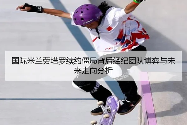 国际米兰劳塔罗续约僵局背后经纪团队博弈与未来走向分析 | kaiyun