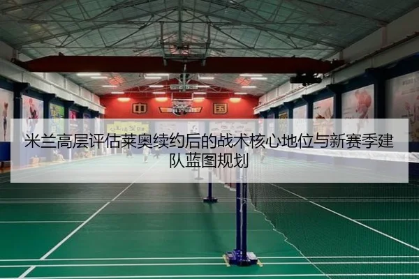 米兰高层评估莱奥续约后的战术核心地位与新赛季建队蓝图规划（kaiyun）