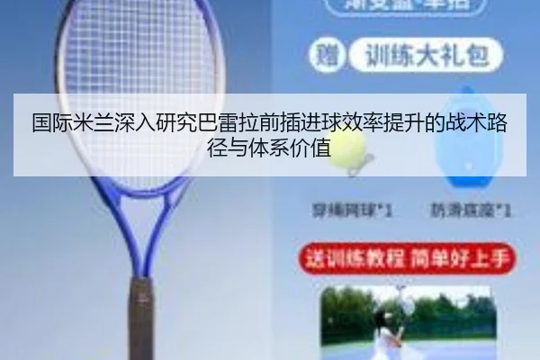 国际米兰深入研究巴雷拉前插进球效率提升的战术路径与体系价值 | kaiyun