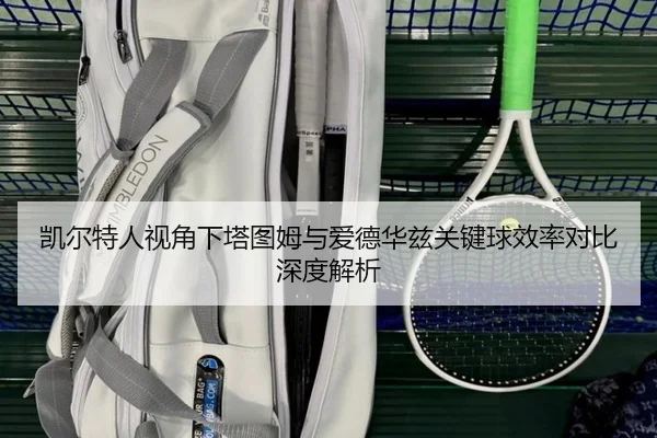 凯尔特人视角下塔图姆与爱德华兹关键球效率对比深度解析 | kaiyun