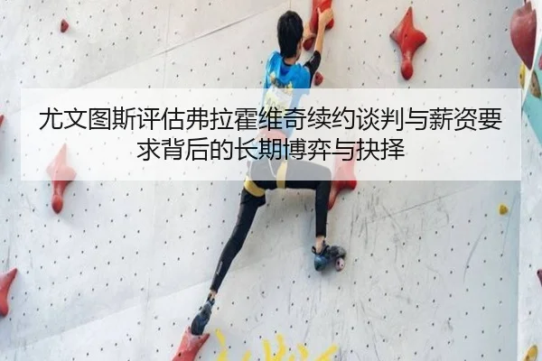 尤文图斯评估弗拉霍维奇续约谈判与薪资要求背后的长期博弈与抉择 | kaiyun