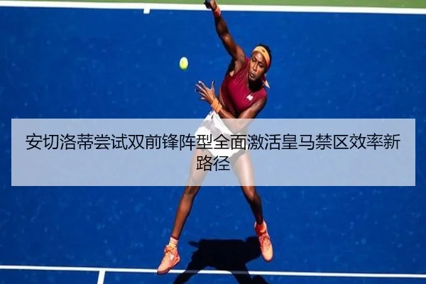 安切洛蒂尝试双前锋阵型全面激活皇马禁区效率新路径 | kaiyun