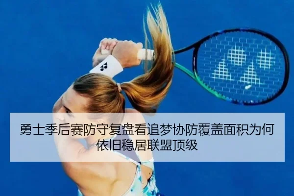 勇士季后赛防守复盘看追梦协防覆盖面积为何依旧稳居联盟顶级 | kaiyun