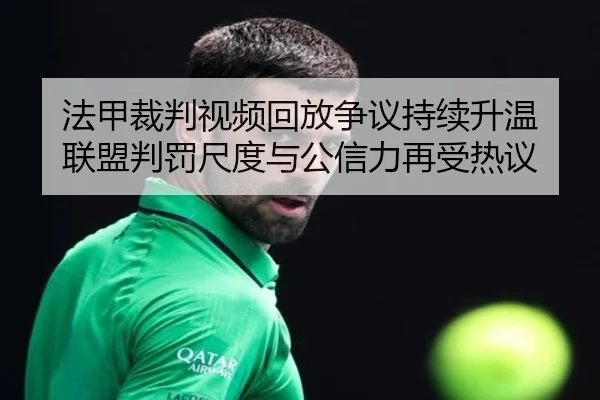 法甲裁判视频回放争议持续升温 联盟判罚尺度与公信力再受热议 | kaiyun